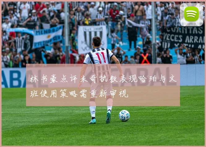 林书豪点评米奇执教表现哈珀与文班使用策略需重新审视