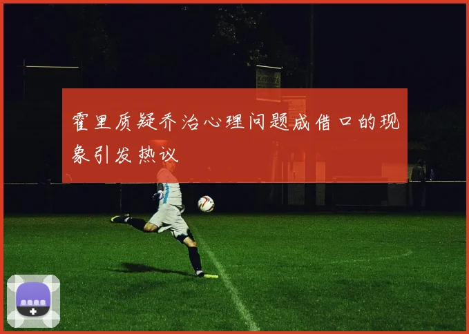霍里质疑乔治心理问题成借口的现象引发热议
