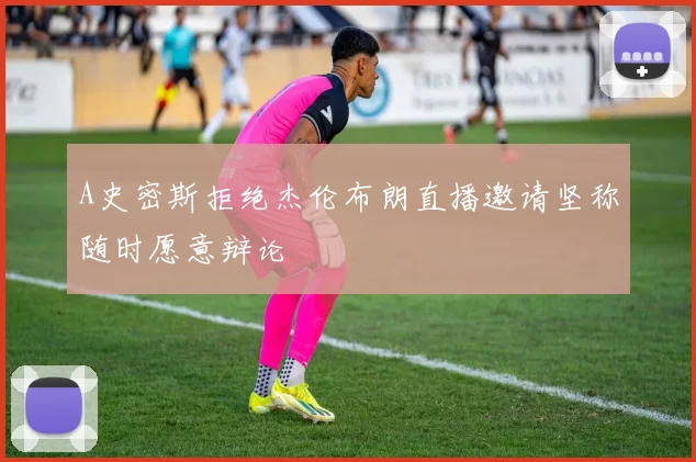 A史密斯拒绝杰伦布朗直播邀请坚称随时愿意辩论
