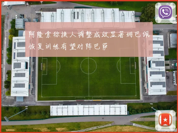阿隆索称换人调整成效显著姆巴佩恢复训练有望对阵巴萨