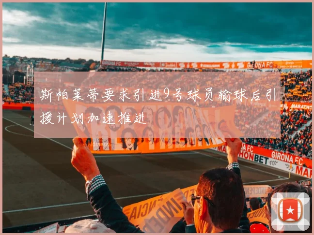 斯帕莱蒂要求引进9号球员输球后引援计划加速推进
