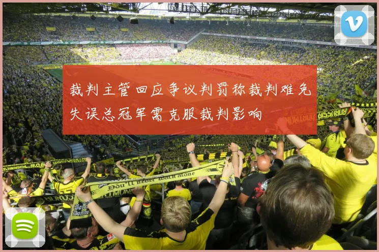 裁判主管回应争议判罚称裁判难免失误总冠军需克服裁判影响