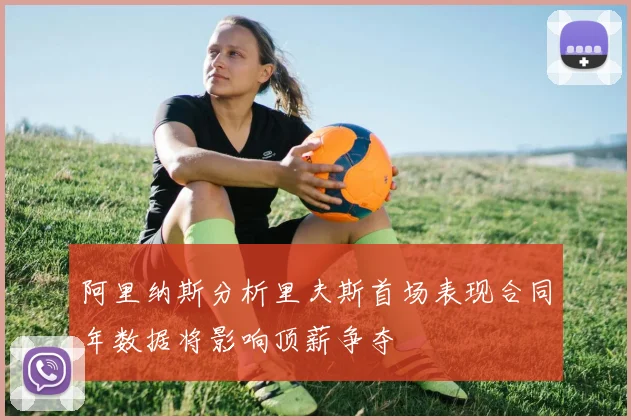 阿里纳斯分析里夫斯首场表现合同年数据将影响顶薪争夺