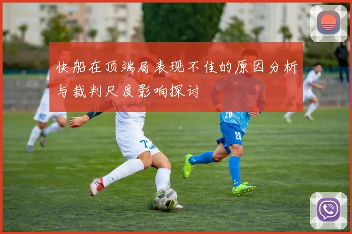快船在顶端局表现不佳的原因分析与裁判尺度影响探讨