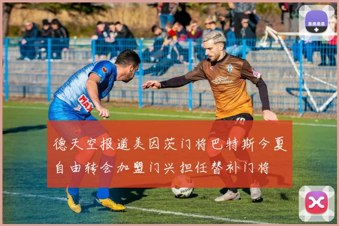 德天空报道美因茨门将巴特斯今夏自由转会加盟门兴担任替补门将