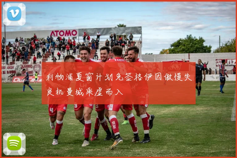 利物浦夏窗计划免签格伊因傲慢失良机曼城乘虚而入