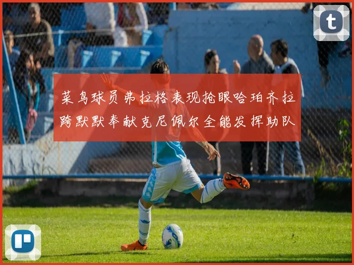菜鸟球员弗拉格表现抢眼哈珀齐拉跨默默奉献克尼佩尔全能发挥助队取胜