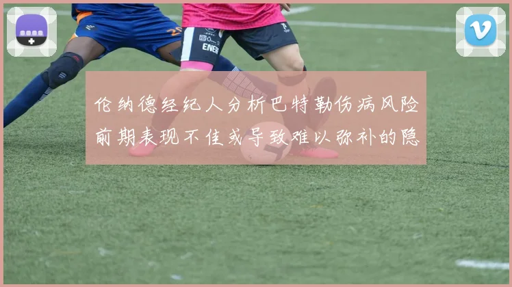伦纳德经纪人分析巴特勒伤病风险前期表现不佳或导致难以弥补的隐患